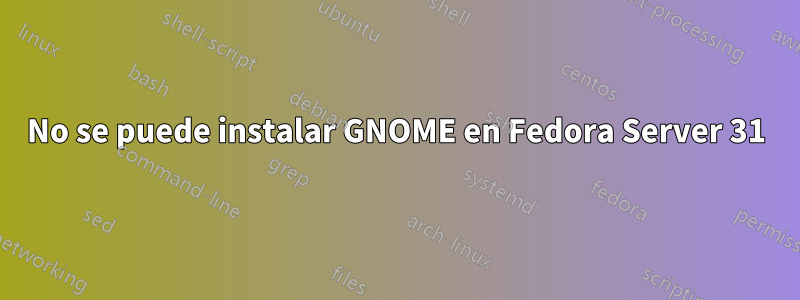 No se puede instalar GNOME en Fedora Server 31