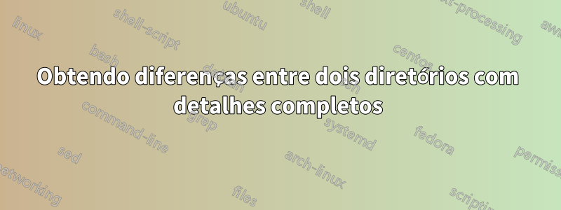 Obtendo diferenças entre dois diretórios com detalhes completos