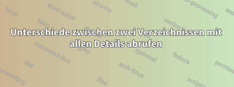 Unterschiede zwischen zwei Verzeichnissen mit allen Details abrufen