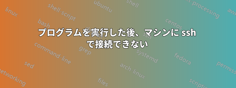 プログラムを実行した後、マシンに ssh で接続できない