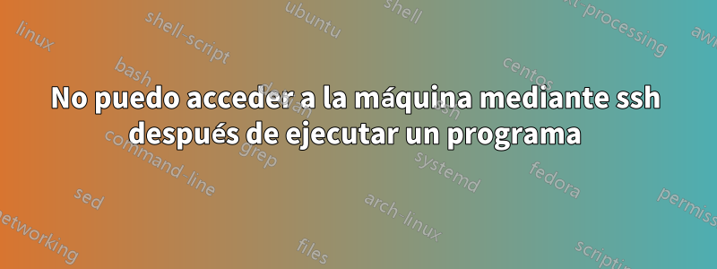 No puedo acceder a la máquina mediante ssh después de ejecutar un programa