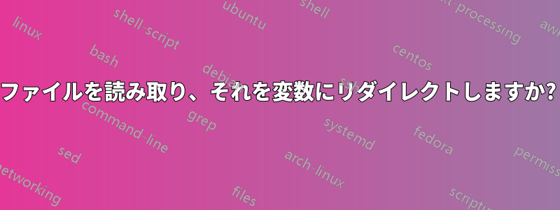 ファイルを読み取り、それを変数にリダイレクトしますか?