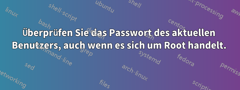 Überprüfen Sie das Passwort des aktuellen Benutzers, auch wenn es sich um Root handelt.