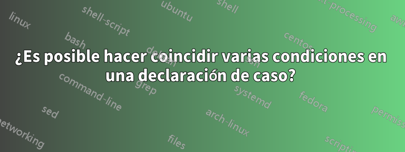 ¿Es posible hacer coincidir varias condiciones en una declaración de caso?