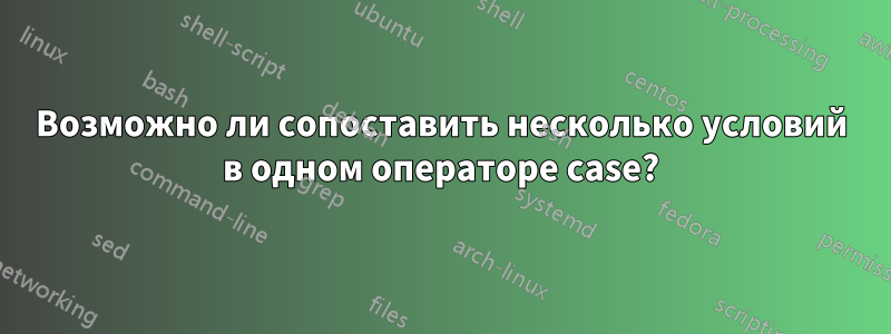 Возможно ли сопоставить несколько условий в одном операторе case?