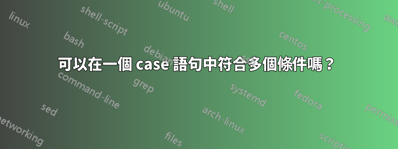 可以在一個 case 語句中符合多個條件嗎？