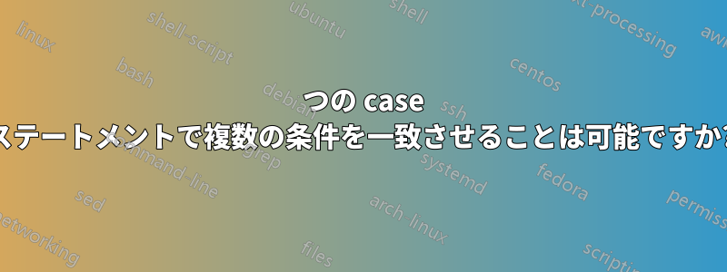 1 つの case ステートメントで複数の条件を一致させることは可能ですか?