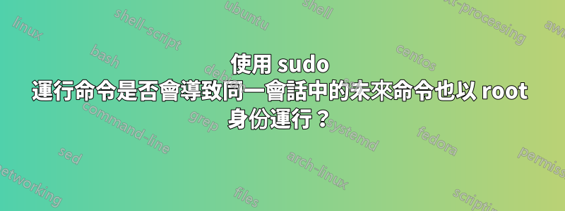 使用 sudo 運行命令是否會導致同一會話中的未來命令也以 root 身份運行？