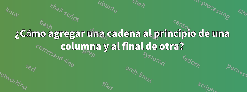 ¿Cómo agregar una cadena al principio de una columna y al final de otra?