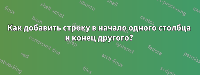 Как добавить строку в начало одного столбца и конец другого?