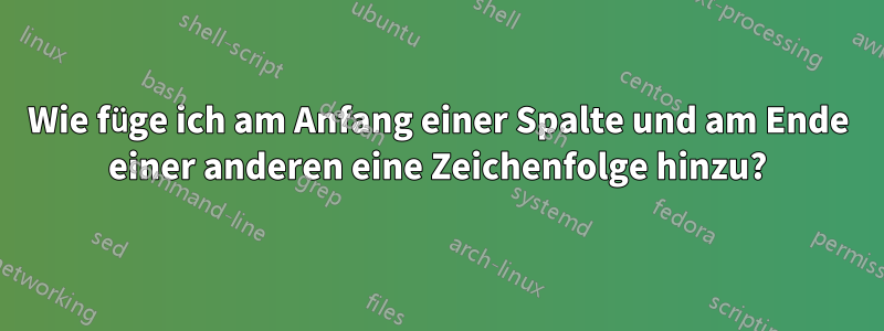 Wie füge ich am Anfang einer Spalte und am Ende einer anderen eine Zeichenfolge hinzu?