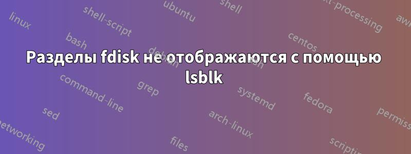 Разделы fdisk не отображаются с помощью lsblk