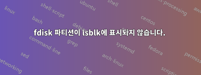 fdisk 파티션이 lsblk에 표시되지 않습니다.