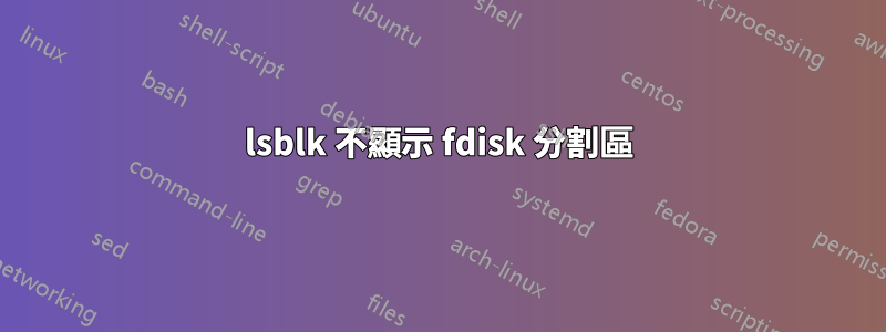 lsblk 不顯示 fdisk 分割區