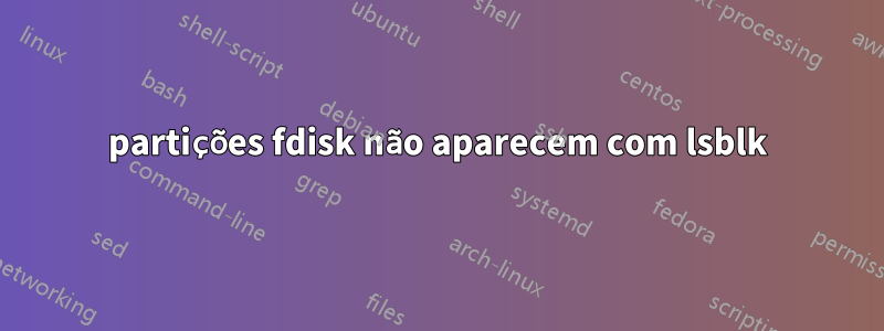 partições fdisk não aparecem com lsblk