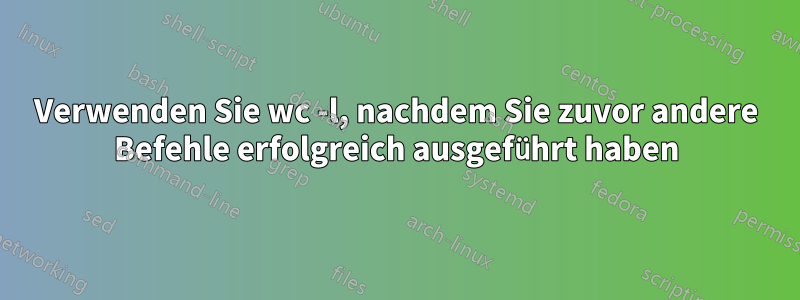 Verwenden Sie wc -l, nachdem Sie zuvor andere Befehle erfolgreich ausgeführt haben