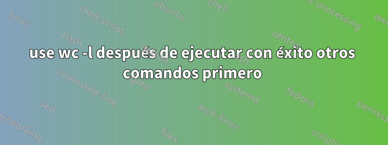 use wc -l después de ejecutar con éxito otros comandos primero