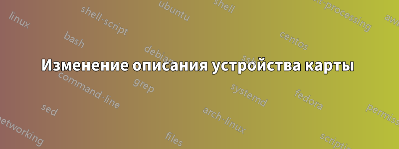 Изменение описания устройства карты