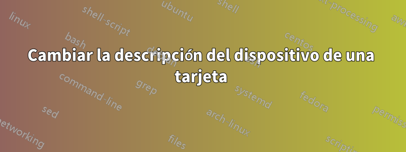 Cambiar la descripción del dispositivo de una tarjeta