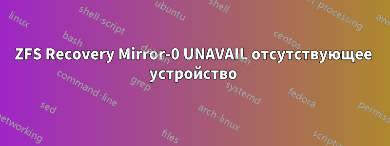 ZFS Recovery Mirror-0 UNAVAIL отсутствующее устройство