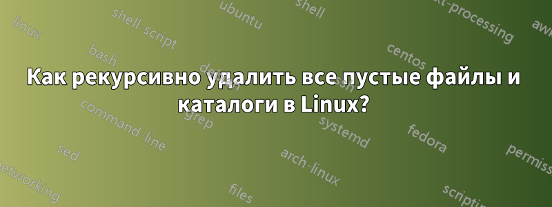 Как рекурсивно удалить все пустые файлы и каталоги в Linux?