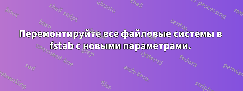 Перемонтируйте все файловые системы в fstab с новыми параметрами.