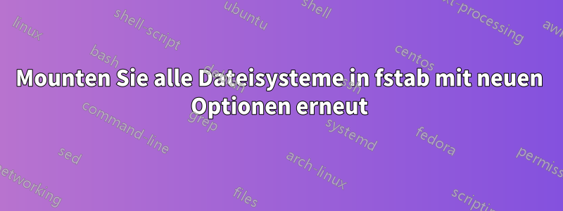 Mounten Sie alle Dateisysteme in fstab mit neuen Optionen erneut