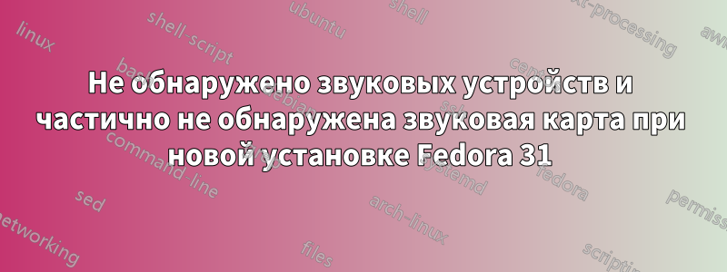 Не обнаружено звуковых устройств и частично не обнаружена звуковая карта при новой установке Fedora 31