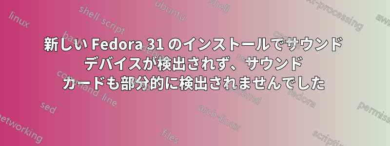 新しい Fedora 31 のインストールでサウンド デバイスが検出されず、サウンド カードも部分的に検出されませんでした