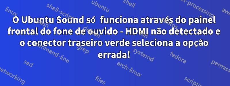 O Ubuntu Sound só funciona através do painel frontal do fone de ouvido - HDMI não detectado e o conector traseiro verde seleciona a opção errada!