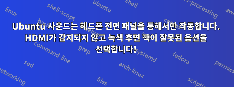 Ubuntu 사운드는 헤드폰 전면 패널을 통해서만 작동합니다. HDMI가 감지되지 않고 녹색 후면 잭이 잘못된 옵션을 선택합니다!