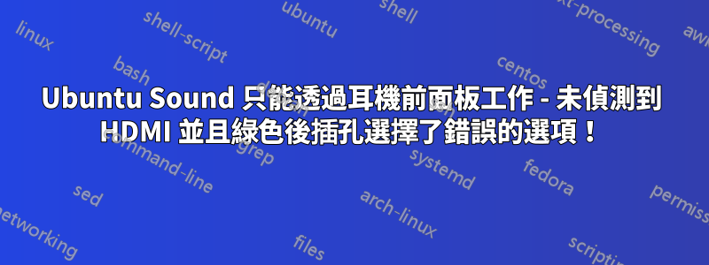 Ubuntu Sound 只能透過耳機前面板工作 - 未偵測到 HDMI 並且綠色後插孔選擇了錯誤的選項！
