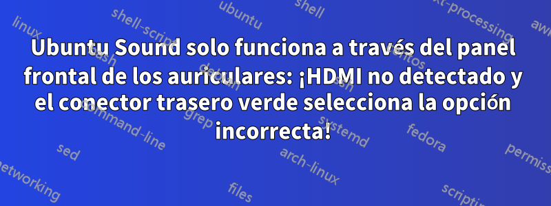 Ubuntu Sound solo funciona a través del panel frontal de los auriculares: ¡HDMI no detectado y el conector trasero verde selecciona la opción incorrecta!