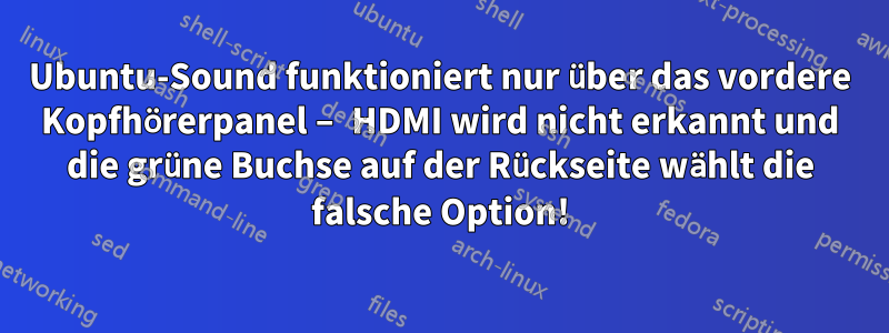 Ubuntu-Sound funktioniert nur über das vordere Kopfhörerpanel – HDMI wird nicht erkannt und die grüne Buchse auf der Rückseite wählt die falsche Option!