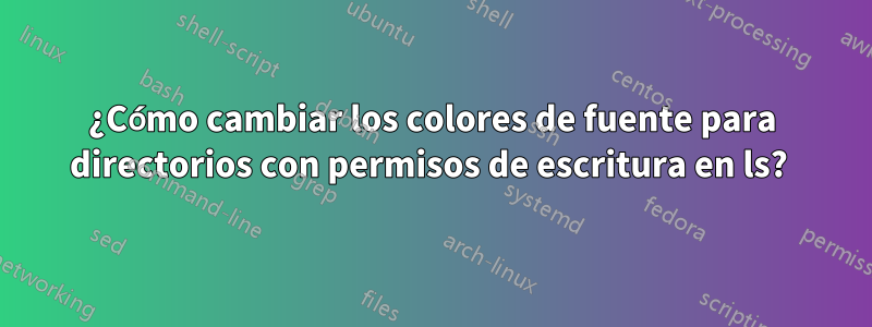 ¿Cómo cambiar los colores de fuente para directorios con permisos de escritura en ls? 