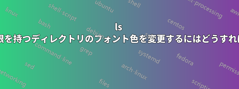 ls で書き込み権限を持つディレクトリのフォント色を変更するにはどうすればいいですか? 