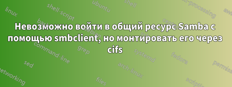 Невозможно войти в общий ресурс Samba с помощью smbclient, но монтировать его через cifs