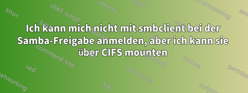 Ich kann mich nicht mit smbclient bei der Samba-Freigabe anmelden, aber ich kann sie über CIFS mounten