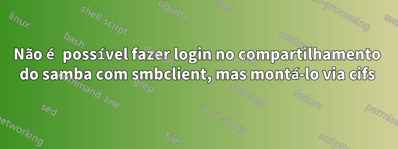 Não é possível fazer login no compartilhamento do samba com smbclient, mas montá-lo via cifs