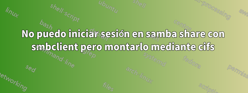 No puedo iniciar sesión en samba share con smbclient pero montarlo mediante cifs