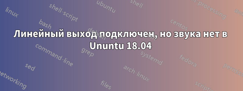 Линейный выход подключен, но звука нет в Ununtu 18.04