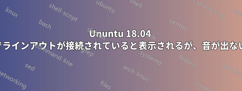 Ununtu 18.04 でラインアウトが接続されていると表示されるが、音が出ない