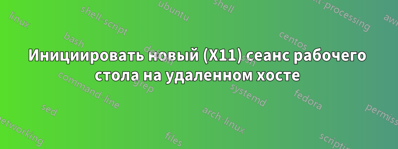 Инициировать новый (X11) сеанс рабочего стола на удаленном хосте