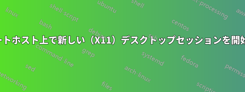 リモートホスト上で新しい（X11）デスクトップセッションを開始する