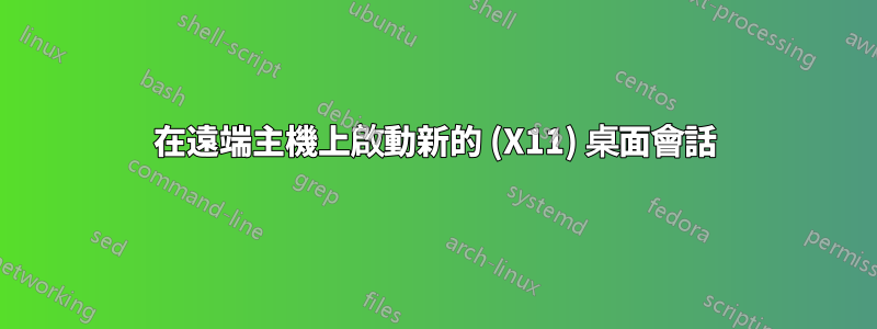 在遠端主機上啟動新的 (X11) 桌面會話