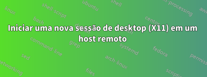 Iniciar uma nova sessão de desktop (X11) em um host remoto