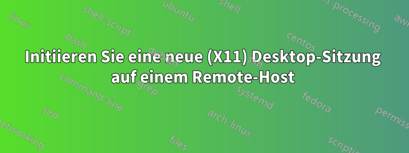 Initiieren Sie eine neue (X11) Desktop-Sitzung auf einem Remote-Host