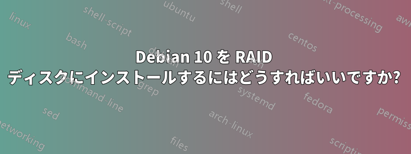 Debian 10 を RAID ディスクにインストールするにはどうすればいいですか?