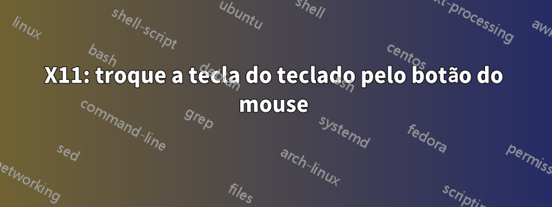 X11: troque a tecla do teclado pelo botão do mouse