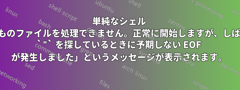 単純なシェル スクリプトでは、何千ものファイルを処理できません。正常に開始しますが、しばらくすると「一致する `"` を探しているときに予期しない EOF が発生しました」というメッセージが表示されます。